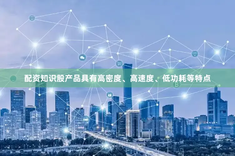 配资知识股产品具有高密度、高速度、低功耗等特点