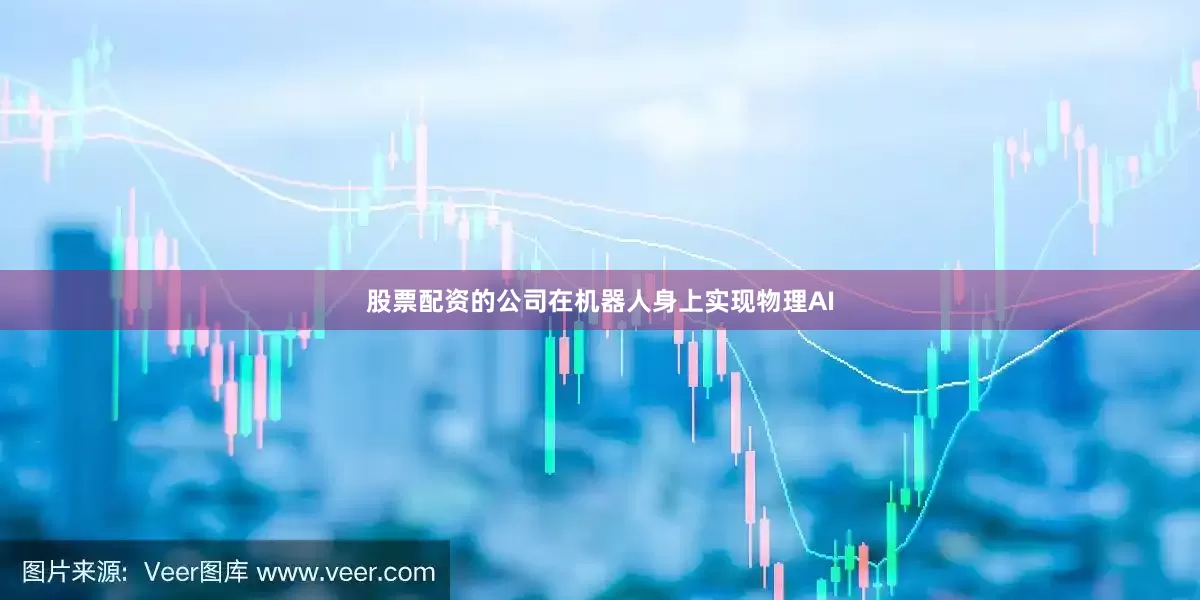 股票配资的公司在机器人身上实现物理AI