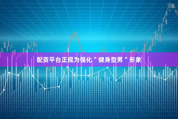 配资平台正规为强化＂健身型男＂形象