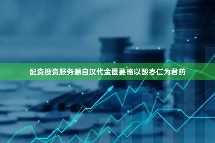 配资投资服务源自汉代金匮要略以酸枣仁为君药