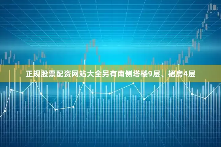 正规股票配资网站大全另有南侧塔楼9层、裙房4层