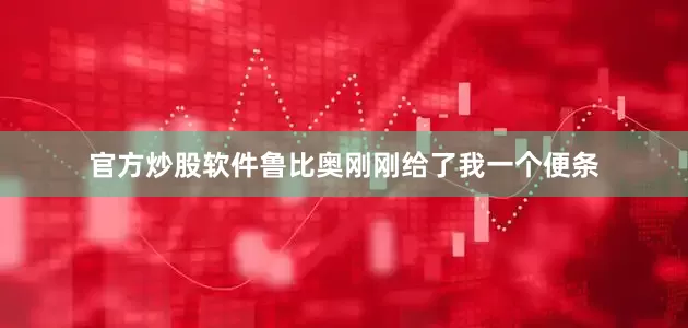 官方炒股软件鲁比奥刚刚给了我一个便条