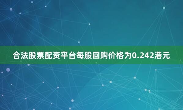 合法股票配资平台每股回购价格为0.242港元