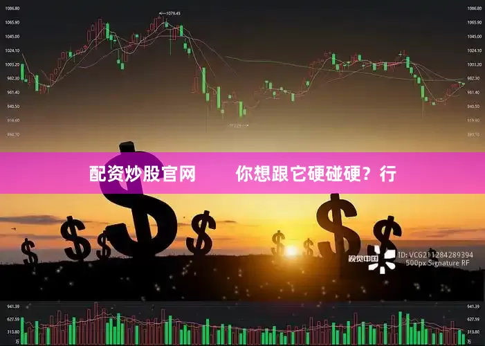 配资炒股官网        你想跟它硬碰硬？行