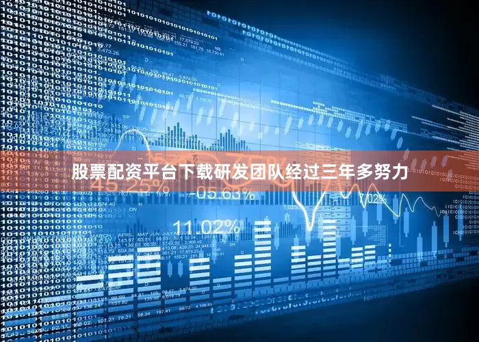 股票配资平台下载研发团队经过三年多努力