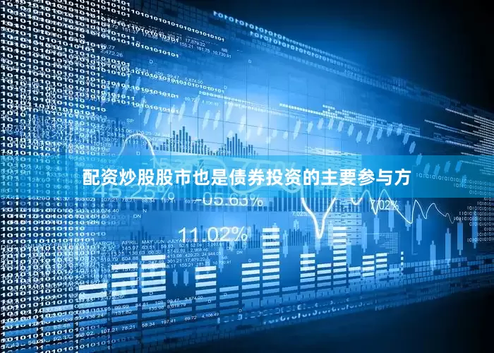 配资炒股股市也是债券投资的主要参与方