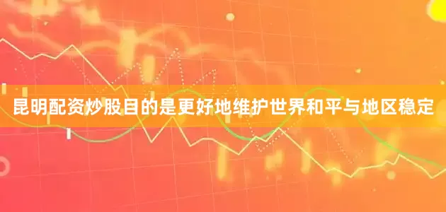 昆明配资炒股目的是更好地维护世界和平与地区稳定