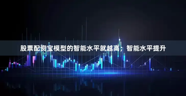 股票配资宝模型的智能水平就越高；智能水平提升
