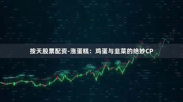 按天股票配资-涨蛋糕：鸡蛋与韭菜的绝妙CP