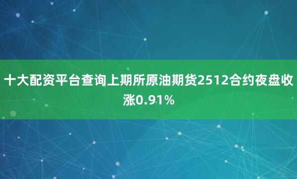十大配资平台查询上期所原油期货2512合约夜盘收涨0.91%
