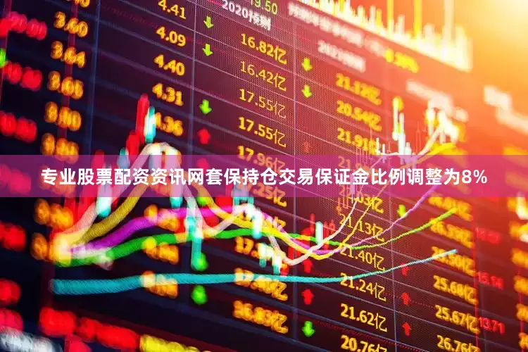 专业股票配资资讯网套保持仓交易保证金比例调整为8%