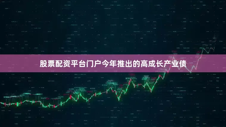 股票配资平台门户今年推出的高成长产业债