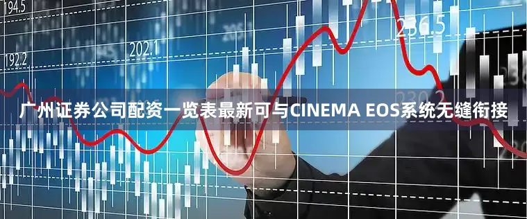广州证券公司配资一览表最新可与CINEMA EOS系统无缝衔接