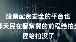 股票配资安全的平台也把郭天民在晋察冀的前程给拍没了