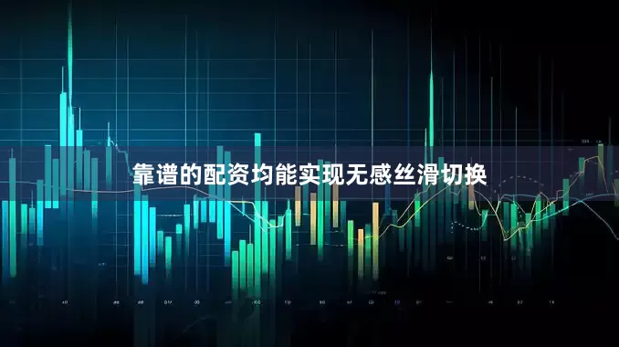 靠谱的配资均能实现无感丝滑切换