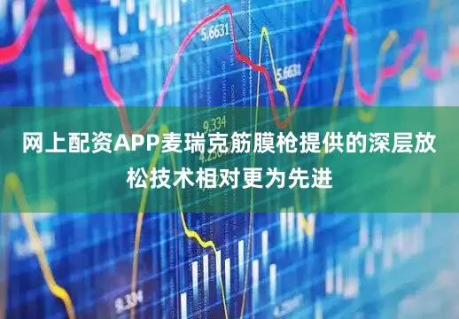 网上配资APP麦瑞克筋膜枪提供的深层放松技术相对更为先进