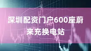 深圳配资门户600座蔚来充换电站