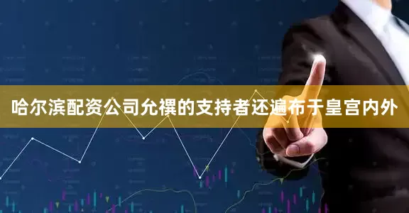 哈尔滨配资公司允禩的支持者还遍布于皇宫内外
