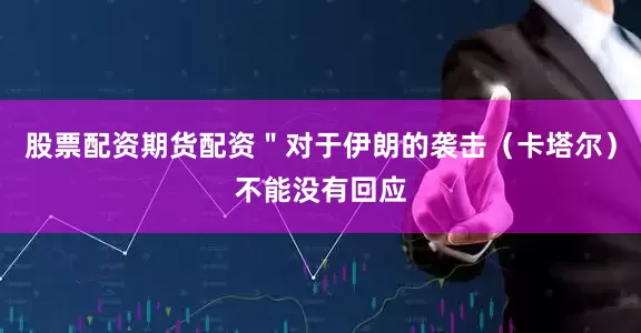 股票配资期货配资＂对于伊朗的袭击（卡塔尔）不能没有回应