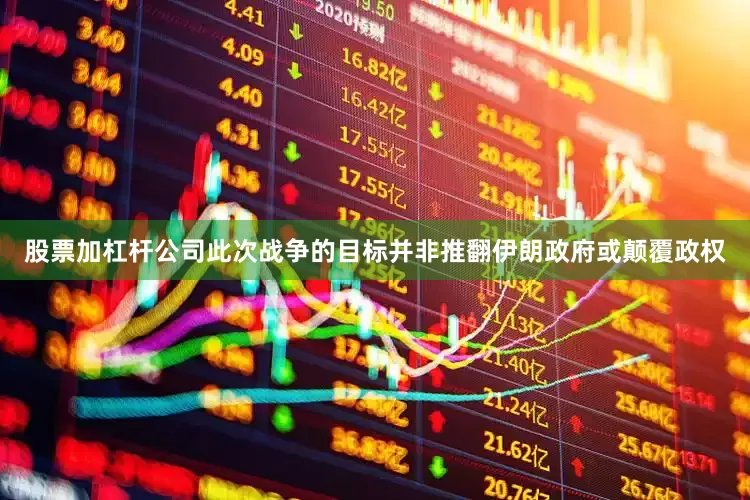 股票加杠杆公司此次战争的目标并非推翻伊朗政府或颠覆政权