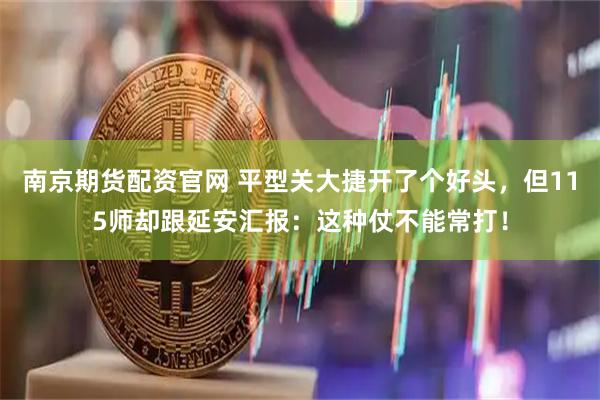 南京期货配资官网 平型关大捷开了个好头，但115师却跟延安汇报：这种仗不能常打！