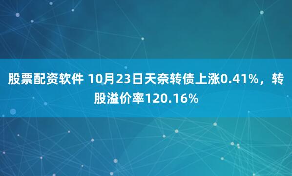 股票配资软件 10月23日天奈转债上涨0.41%，转股溢价率120.16%