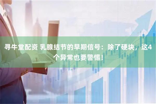 寻牛堂配资 乳腺结节的早期信号：除了硬块，这4个异常也要警惕！