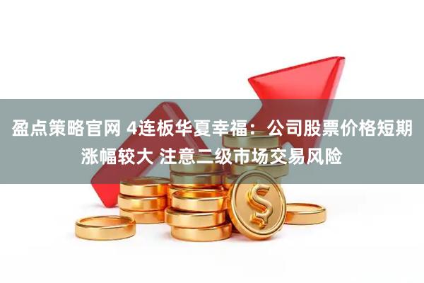 盈点策略官网 4连板华夏幸福：公司股票价格短期涨幅较大 注意二级市场交易风险