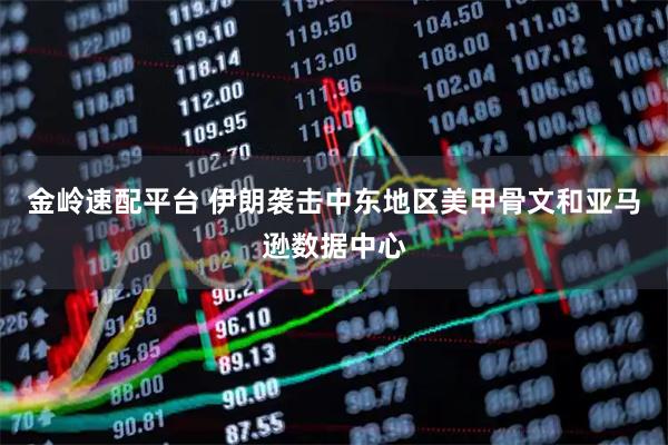 金岭速配平台 伊朗袭击中东地区美甲骨文和亚马逊数据中心