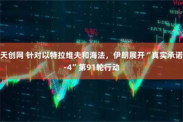 天创网 针对以特拉维夫和海法，伊朗展开“真实承诺-4”第91轮行动