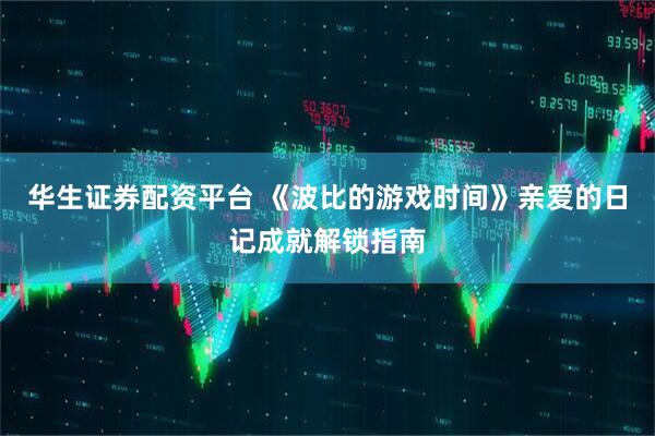 华生证券配资平台 《波比的游戏时间》亲爱的日记成就解锁指南