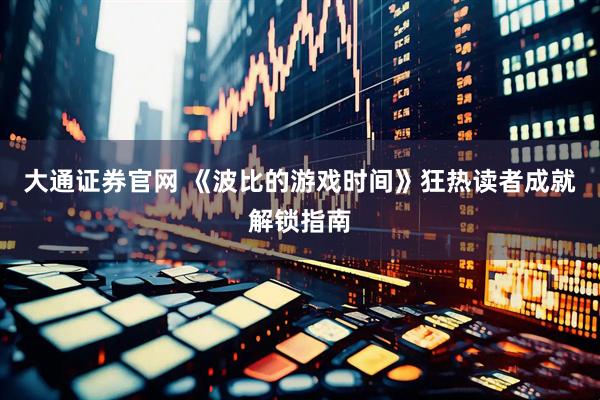 大通证券官网 《波比的游戏时间》狂热读者成就解锁指南