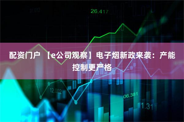 配资门户 【e公司观察】电子烟新政来袭：产能控制更严格