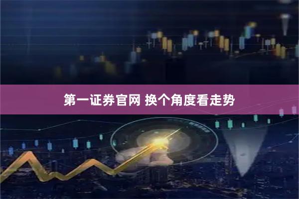 第一证券官网 换个角度看走势