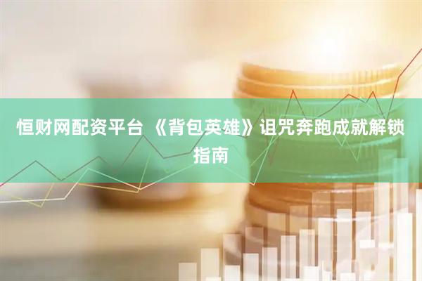 恒财网配资平台 《背包英雄》诅咒奔跑成就解锁指南
