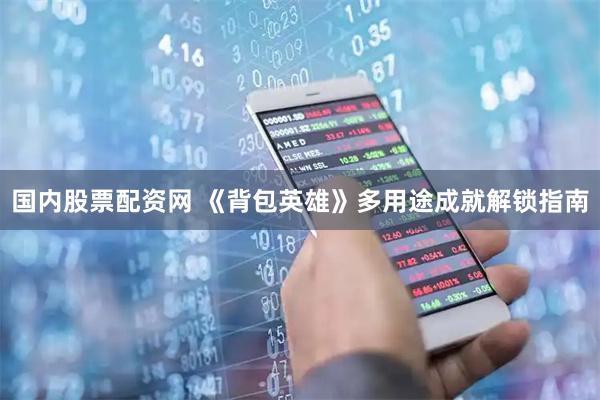 国内股票配资网 《背包英雄》多用途成就解锁指南
