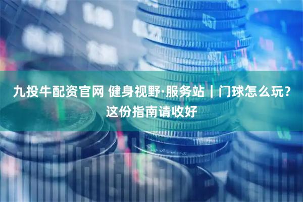 九投牛配资官网 健身视野·服务站｜门球怎么玩？这份指南请收好
